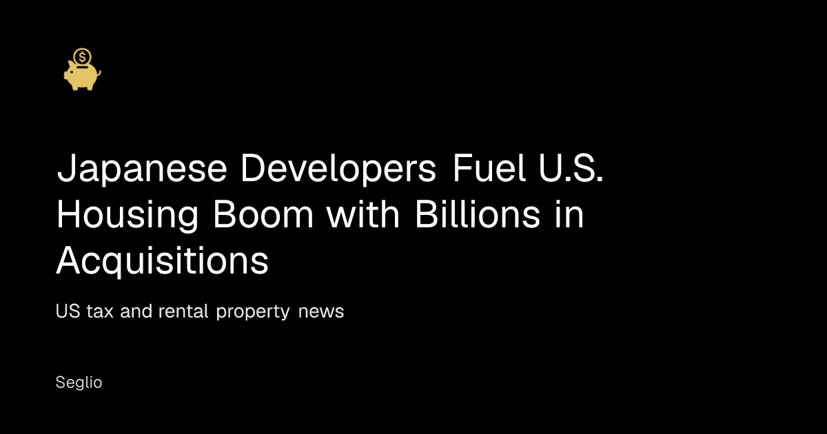 Japanese Developers Fuel U.S. Housing Boom with Billions in Acquisitions